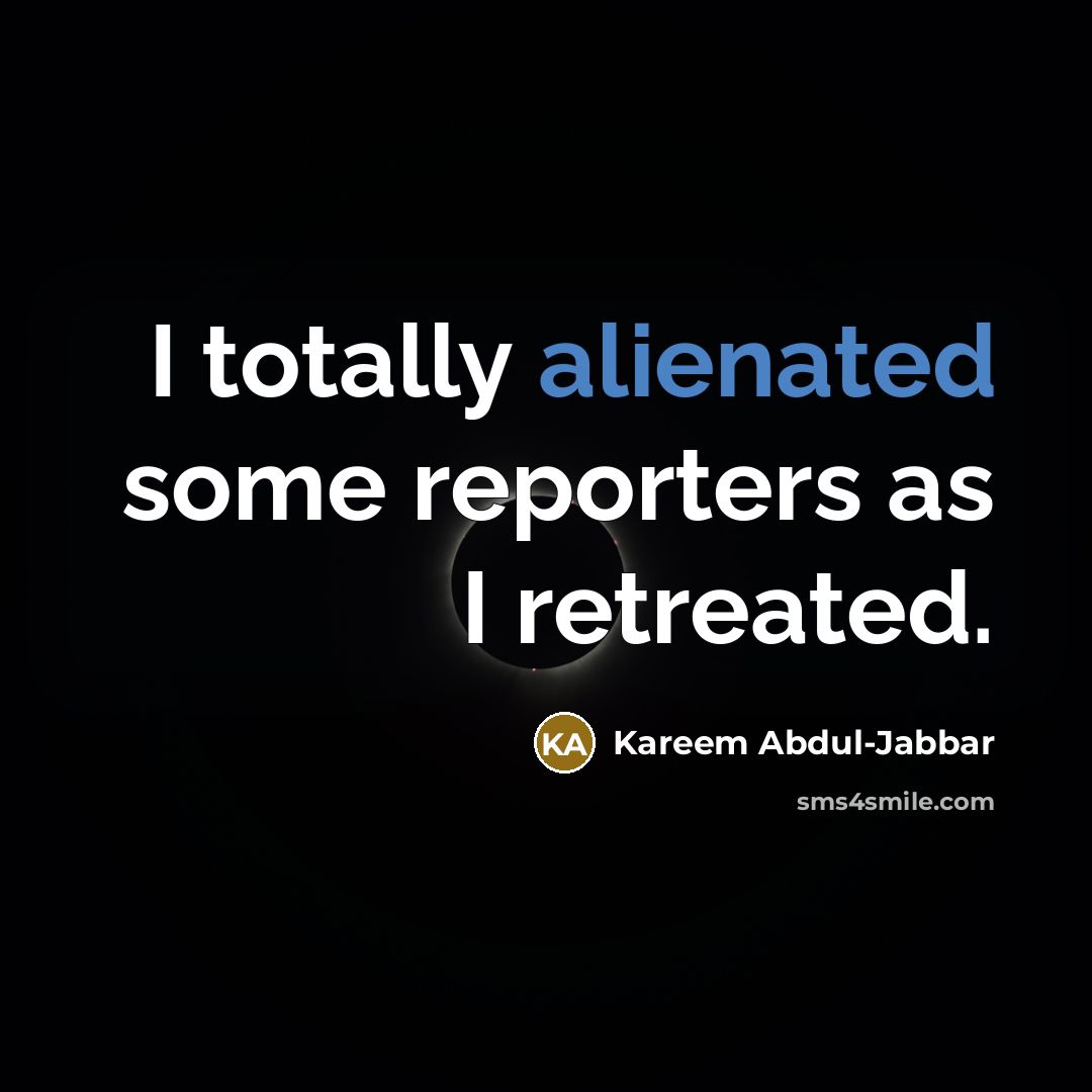 “I totally alienated some reporters as I retreated.…” quote by Kareem Abdul-Jabbar