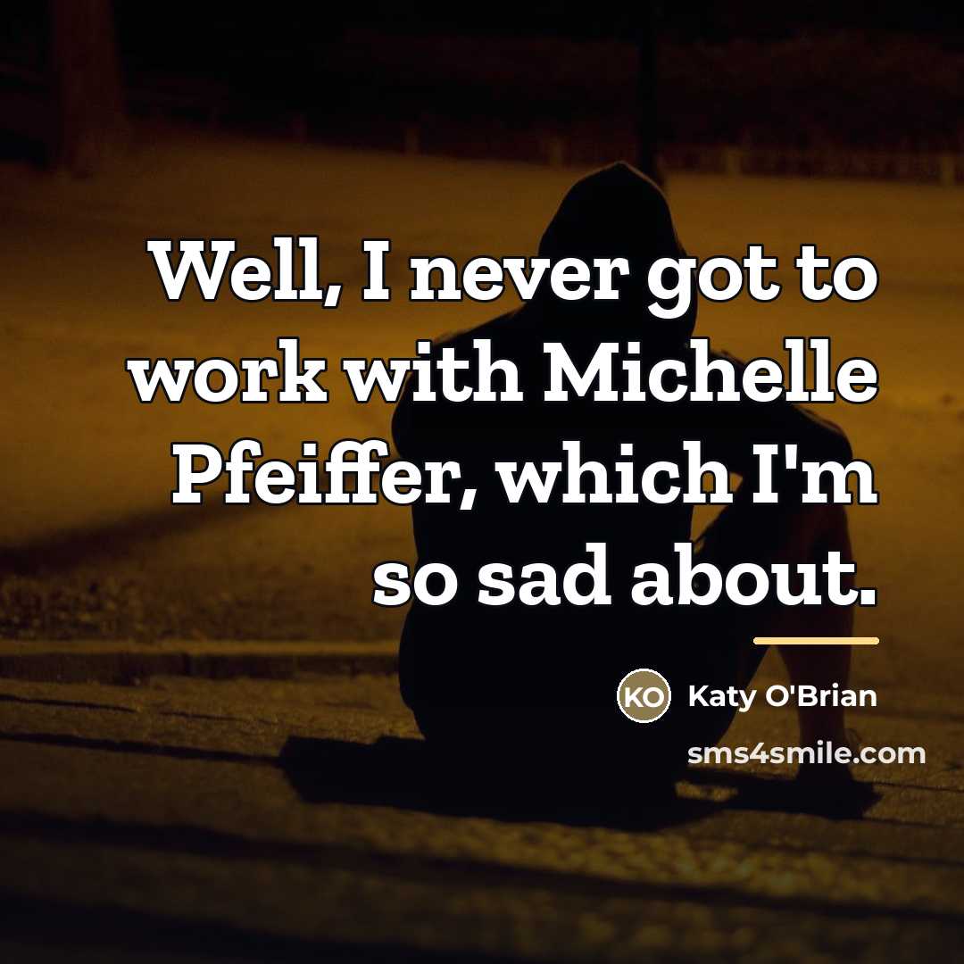“Well, I never got to work with Michelle Pfeiffer, which…” quote by Katy O'Brian