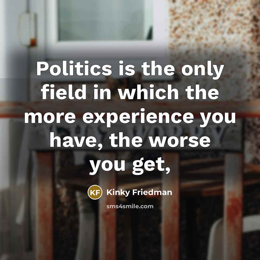 “Politics is the only field in which the more experience…” quote by Kinky Friedman