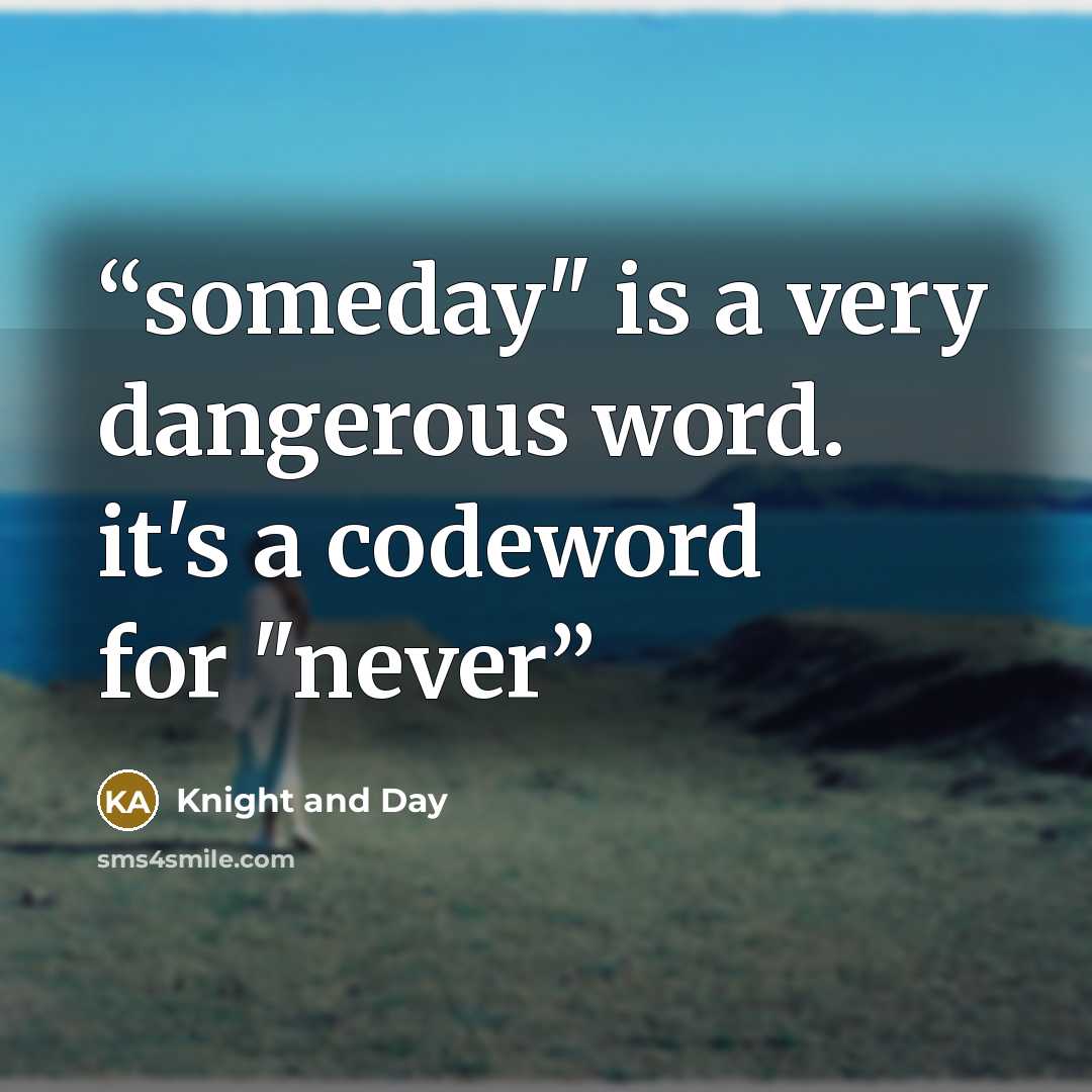 “someday" is a very dangerous word. it's a codeword for "never” quote by Knight and Day