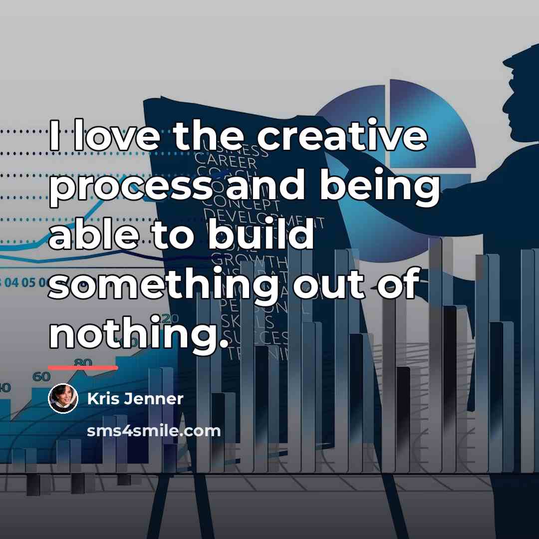 “I love the creative process and being able to build…” quote by Kris Jenner