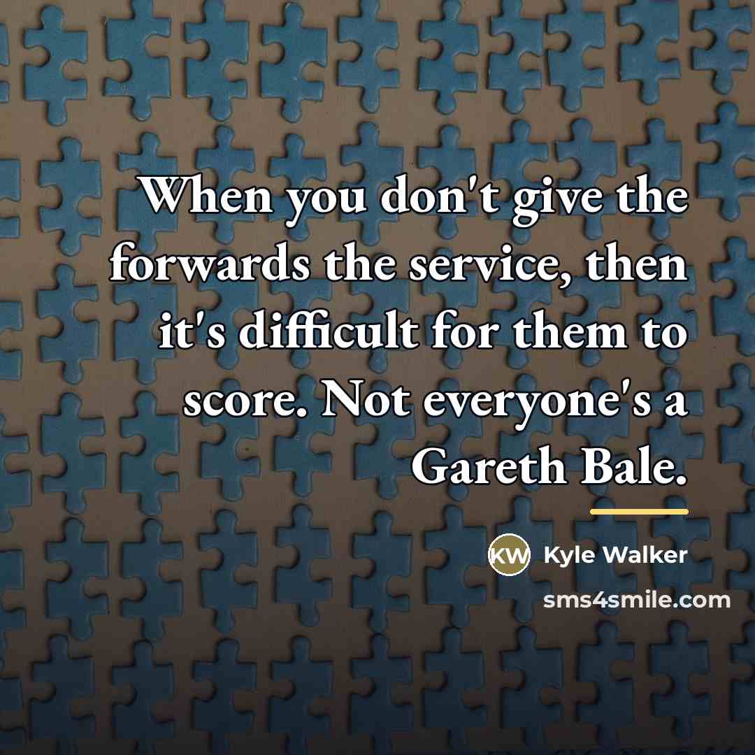 “When you don't give the forwards the service, then it's…” quote by Kyle Walker