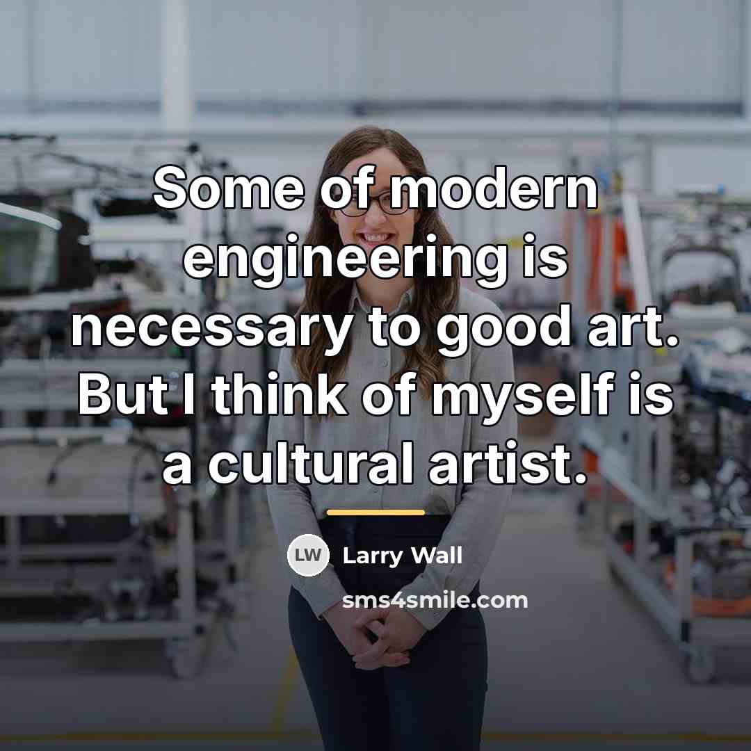 “Some of modern engineering is necessary to good art. But…” quote by Larry Wall