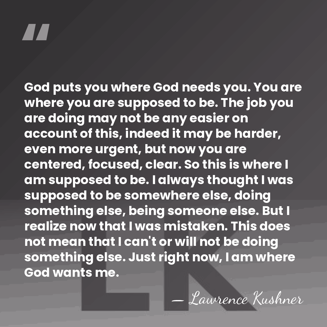 God puts you where God needs you. You are where you are&hellip; - Lawrence Kushner