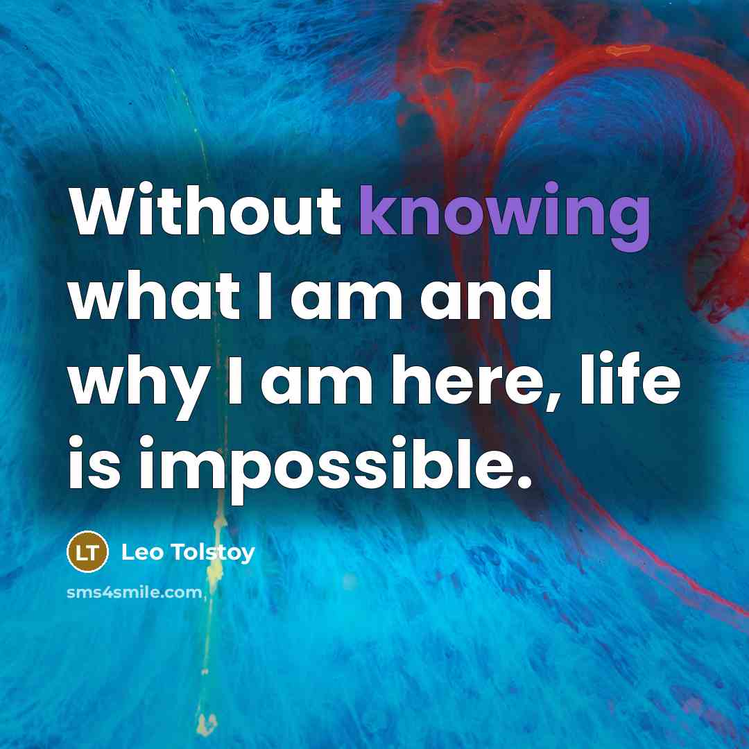 “Without knowing what I am and why I am here,…” quote by Leo Tolstoy