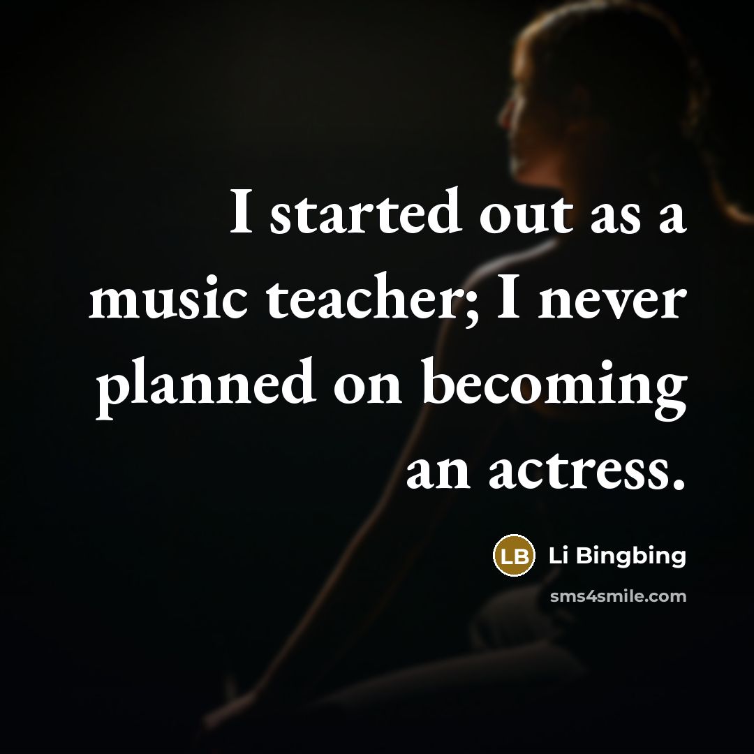 “I started out as a music teacher; I never planned…” quote by Li Bingbing