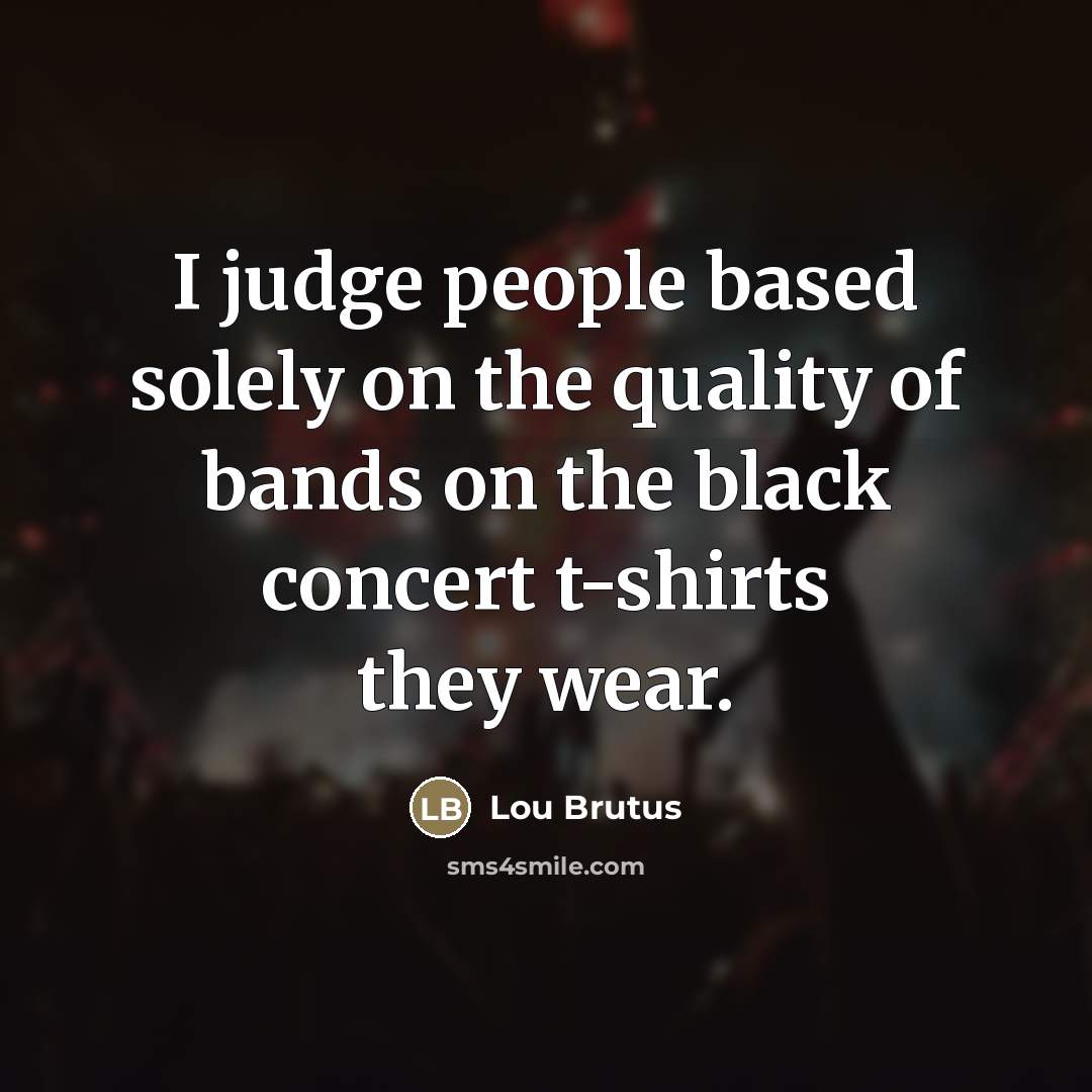 “I judge people based solely on the quality of bands…” quote by Lou Brutus