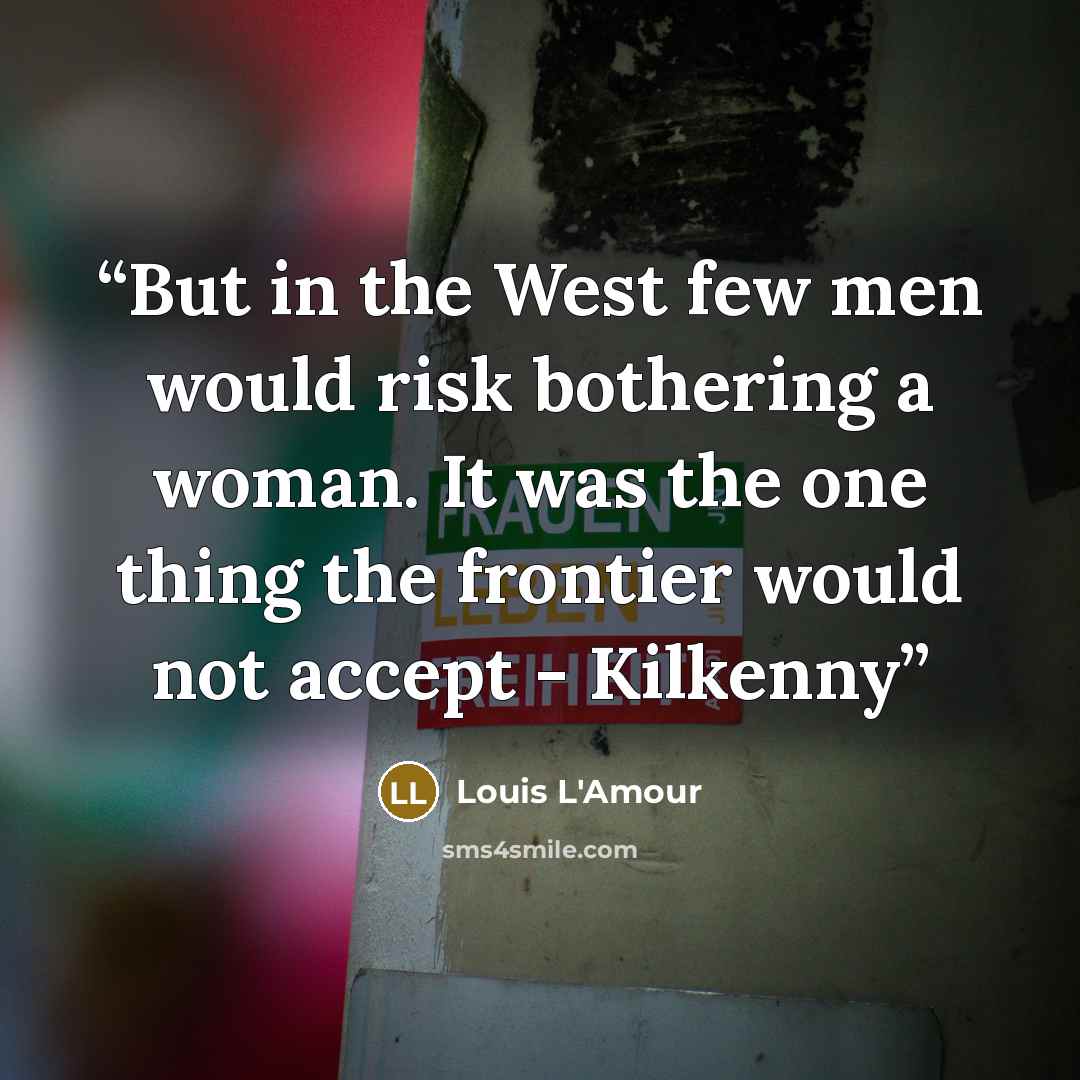 “But in the West few men would risk bothering a woman. It was the one thing the frontier would not accept - Kilkenny” quote by Louis L'Amour