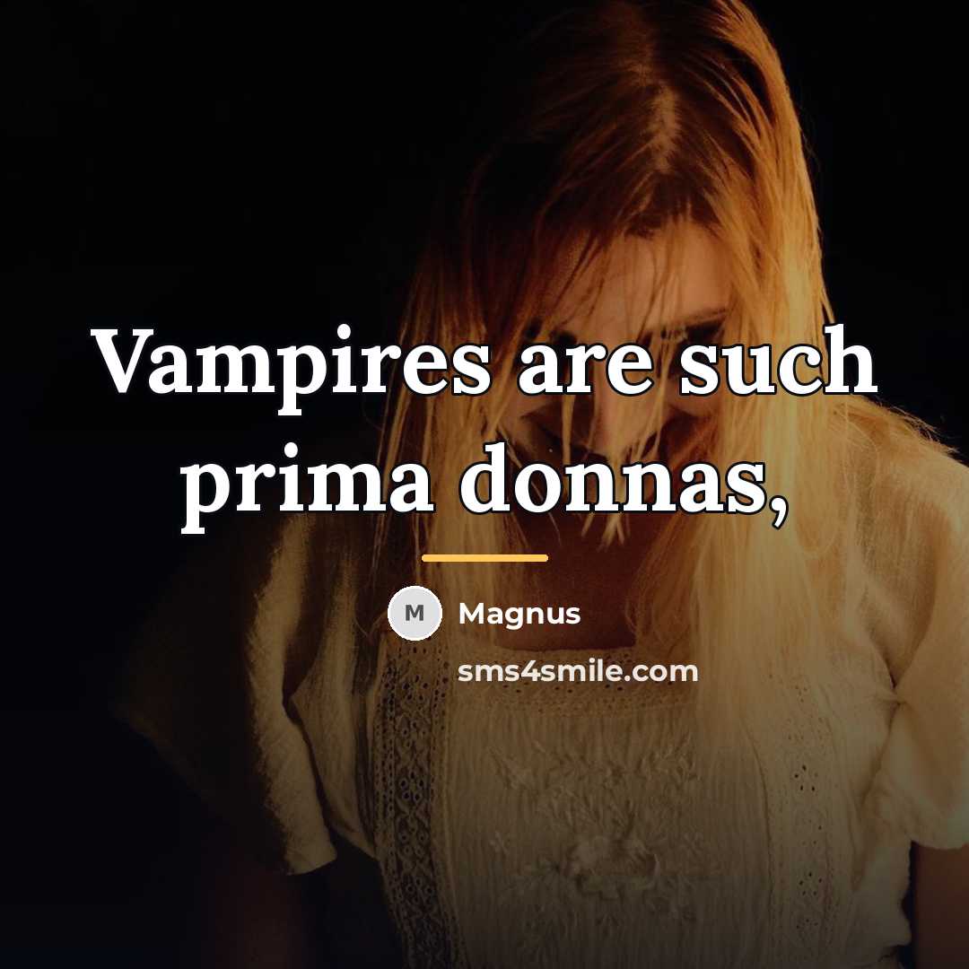 “Vampires are such prima donnas,…” quote by Magnus
