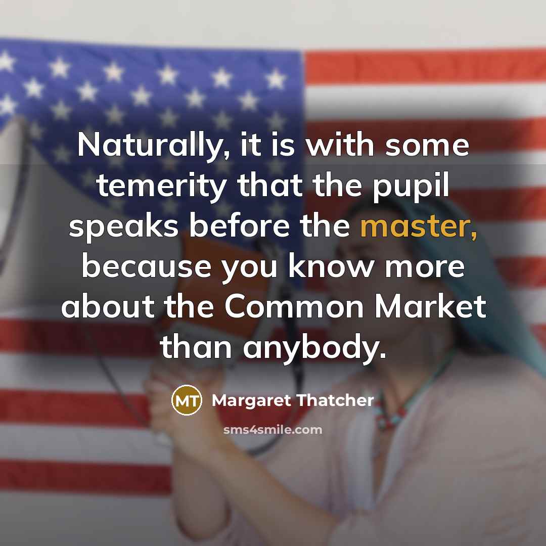 “Naturally, it is with some temerity that the pupil speaks…” quote by Margaret Thatcher