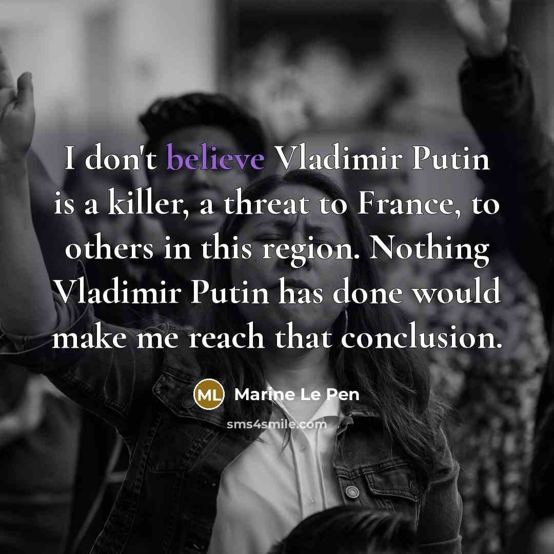“I don't believe Vladimir Putin is a killer, a threat…” quote by Marine Le Pen