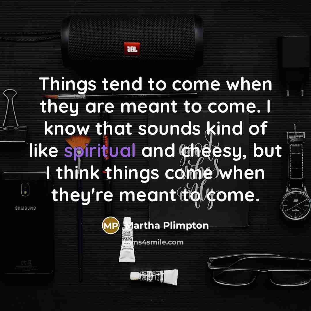 “Things tend to come when they are meant to come.…” quote by Martha Plimpton