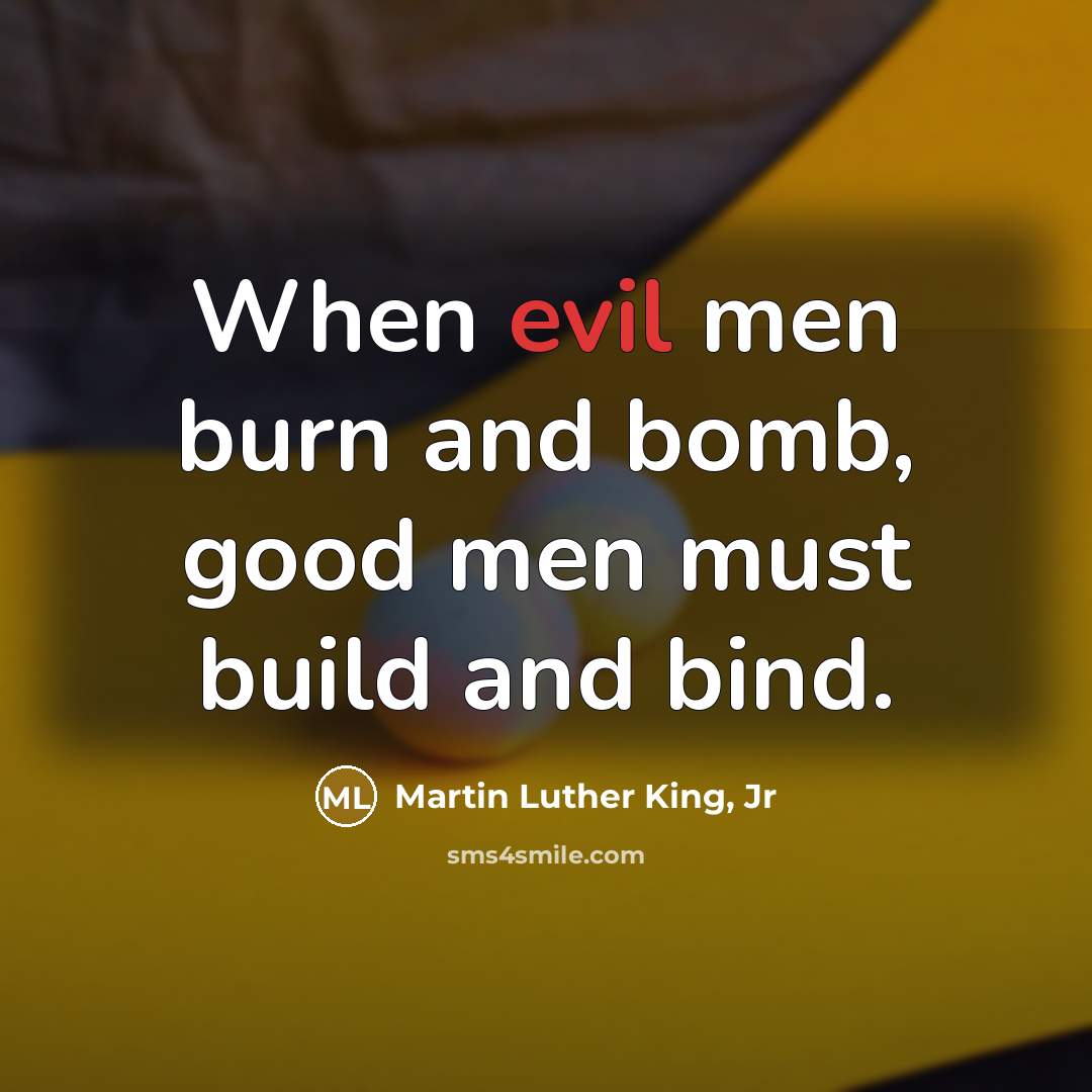 “When evil men burn and bomb, good men must build…” quote by Martin Luther King, Jr