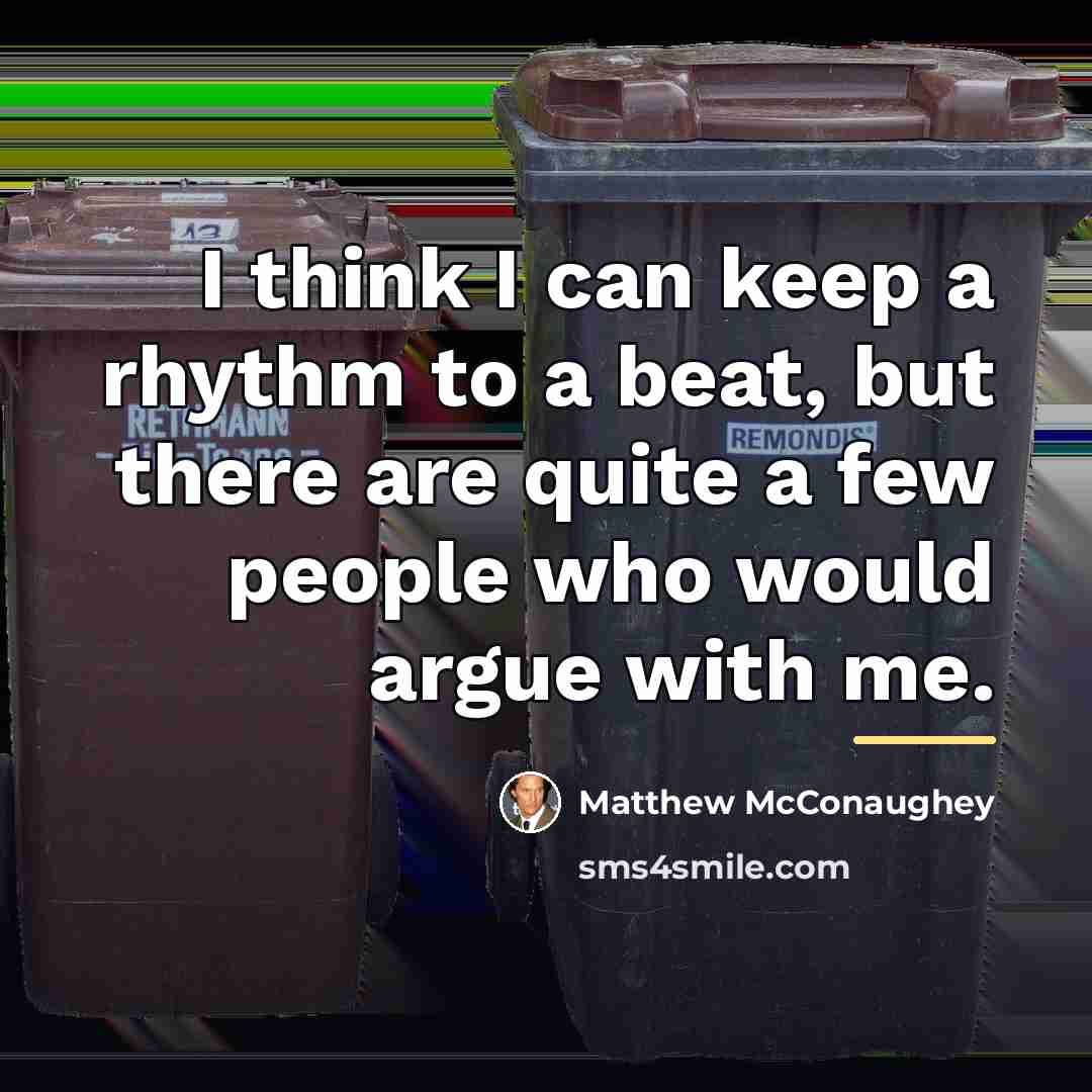 “I think I can keep a rhythm to a beat,…” quote by Matthew McConaughey