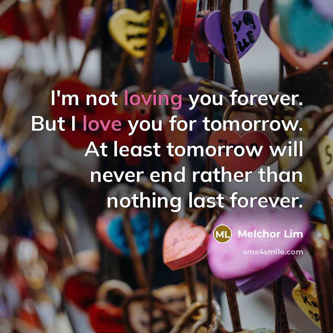 “I'm not loving you forever. But I love you for…” quote by Melchor Lim