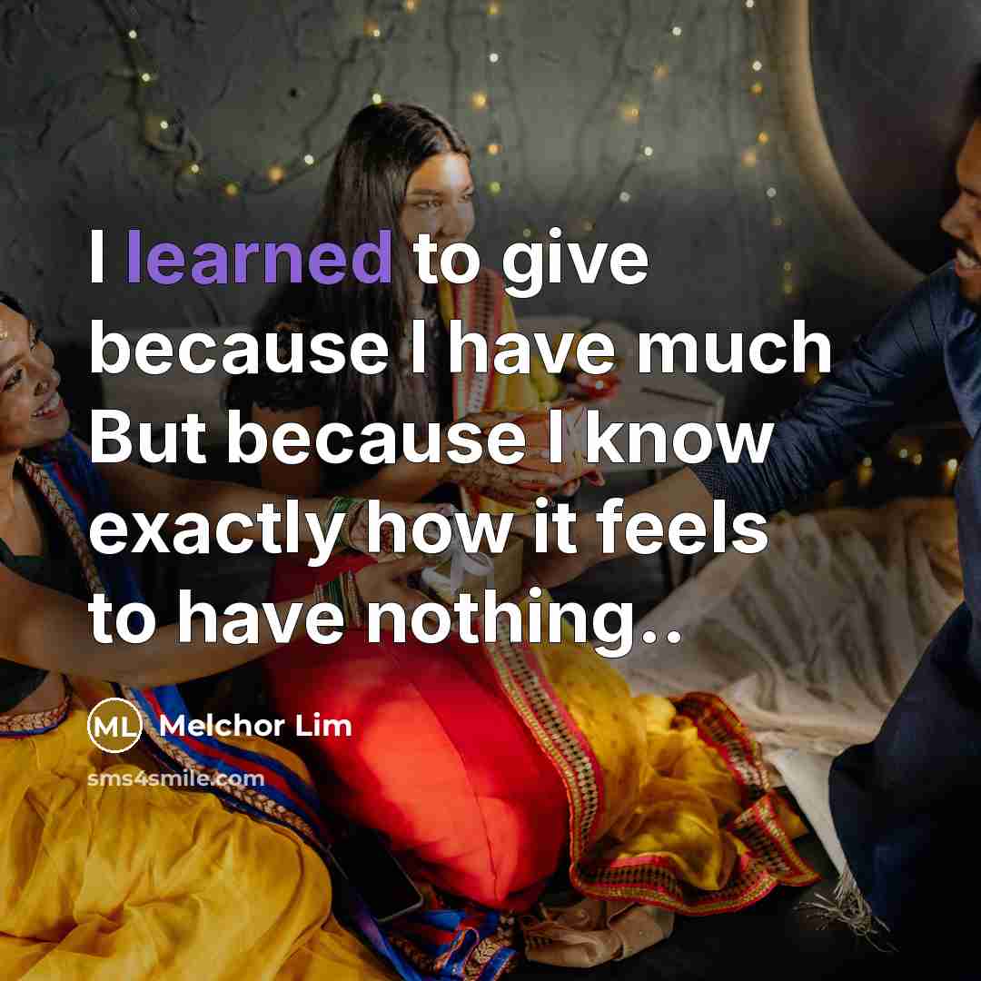 “I learned to give because I have much But because…” quote by Melchor Lim