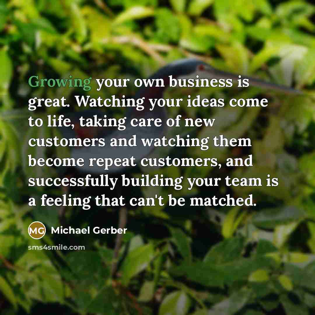 “Growing your own business is great. Watching your ideas come…” quote by Michael Gerber