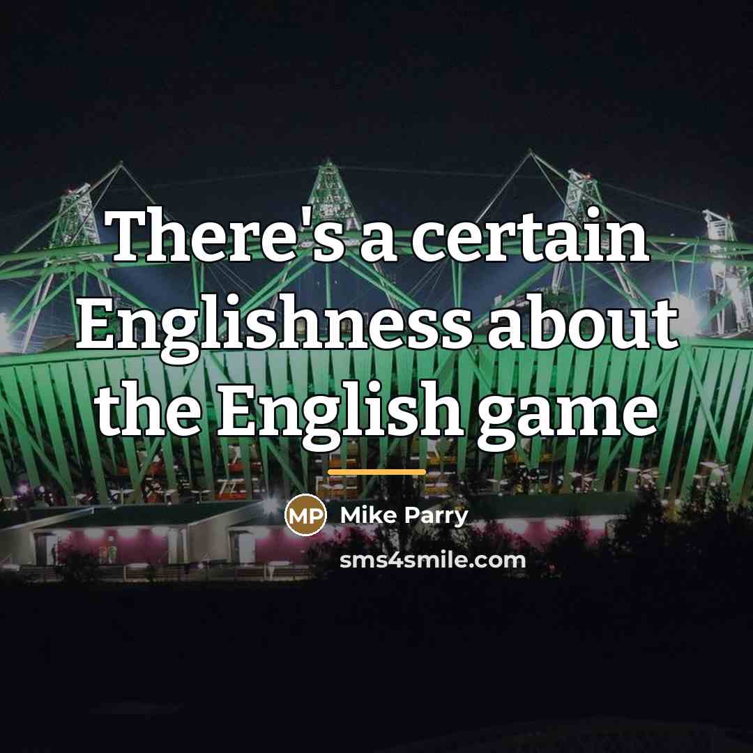 “There's a certain Englishness about the English game…” quote by Mike Parry