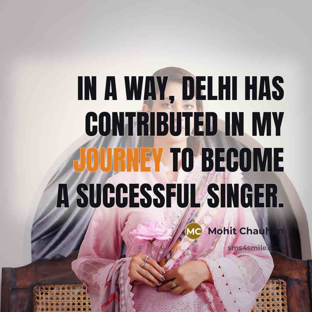“In a way, Delhi has contributed in my journey to…” quote by Mohit Chauhan