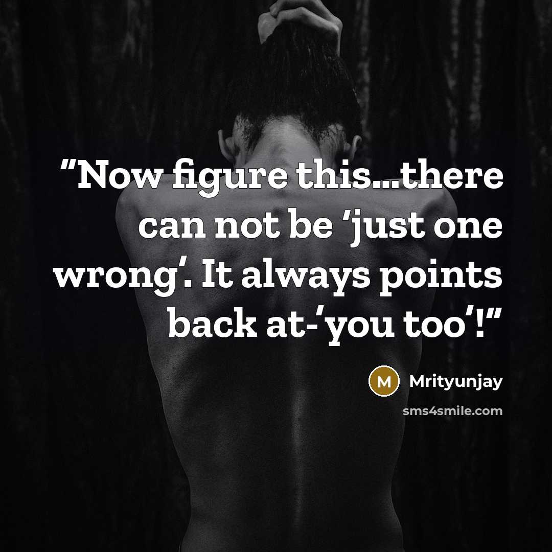 “Now figure this…there can not be ‘just one wrong’. It always points back at-’you too’!” quote by Mrityunjay