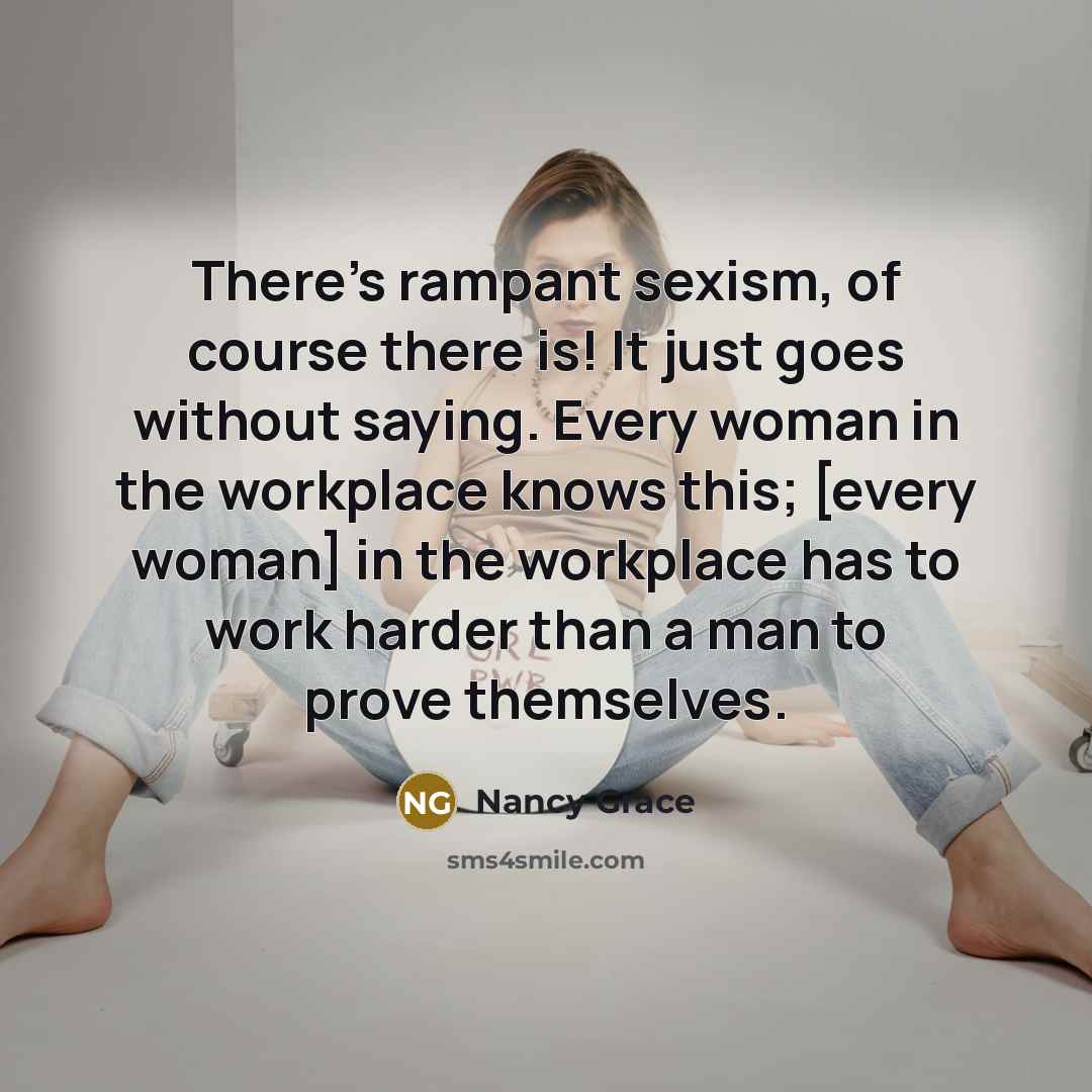 “There's rampant sexism, of course there is! It just goes…” quote by Nancy Grace