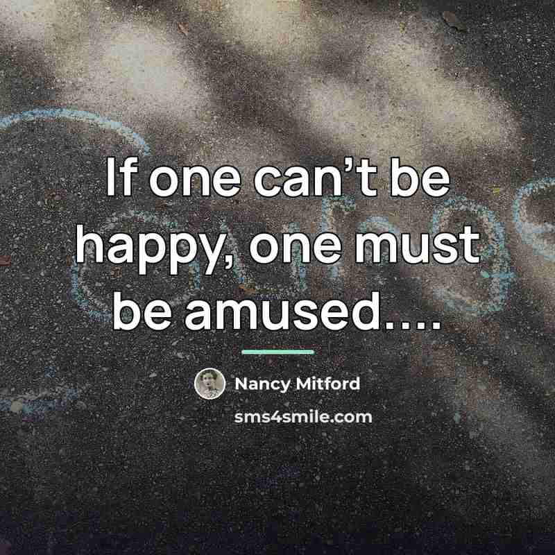 “If one can't be happy, one must be amused....…” quote by Nancy Mitford