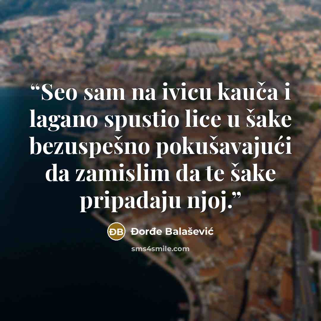 “Seo sam na ivicu kauča i lagano spustio lice u šake bezuspešno pokušavajući da zamislim da te šake pripadaju njoj.” quote by Đorđe Balašević