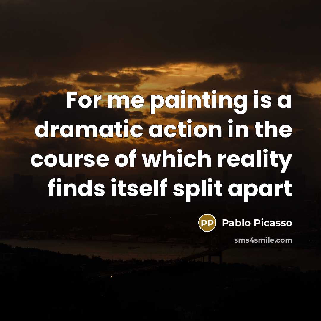 “For me painting is a dramatic action in the course…” quote by Pablo Picasso