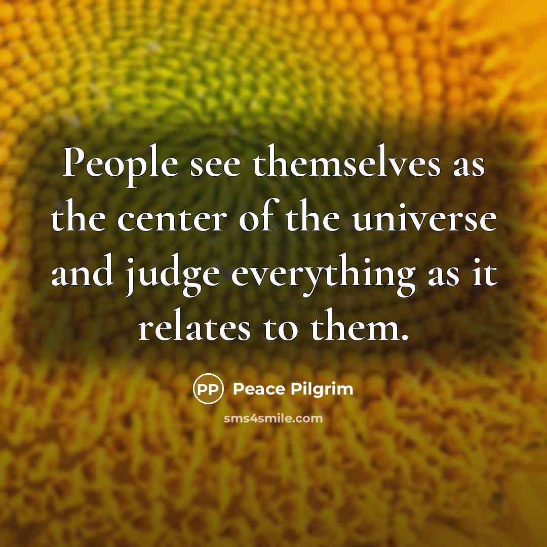 “People see themselves as the center of the universe and…” quote by Peace Pilgrim