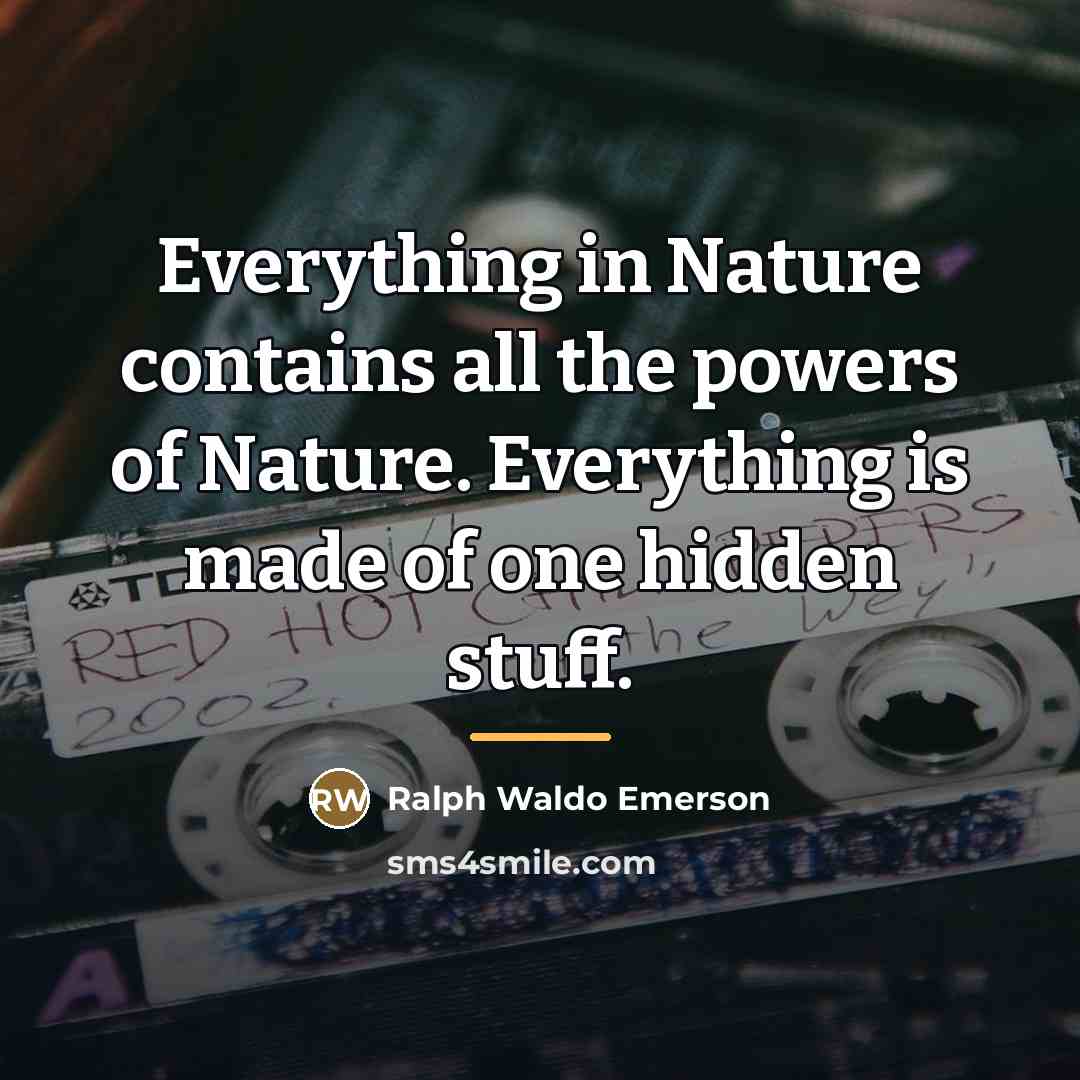 “Everything in Nature contains all the powers of Nature. Everything…” quote by Ralph Waldo Emerson