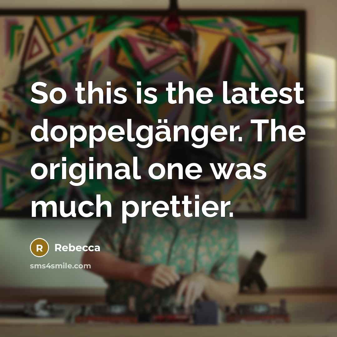 “So this is the latest doppelgänger. The original one was…” quote by Rebecca