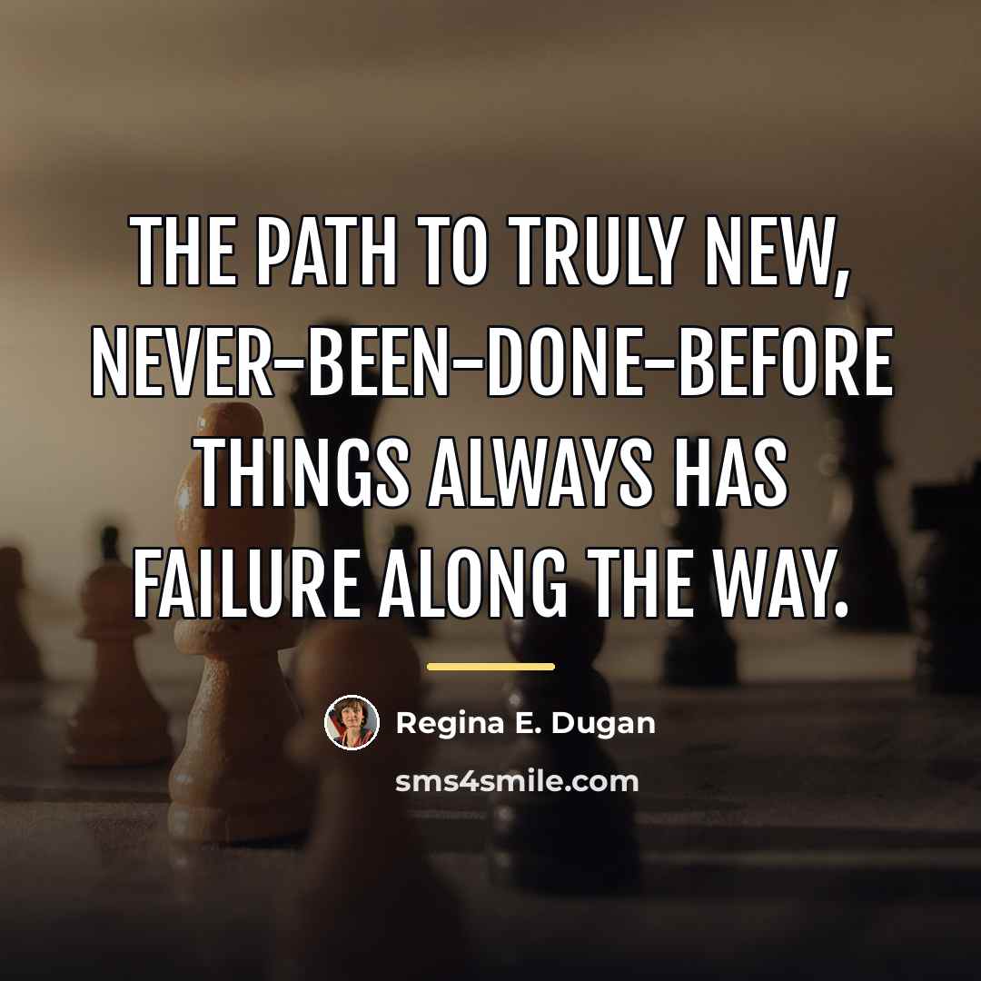 “The path to truly new, never-been-done-before things always has failure…” quote by Regina E. Dugan