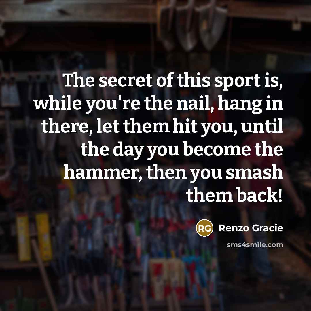 “The secret of this sport is, while you're the nail,…” quote by Renzo Gracie