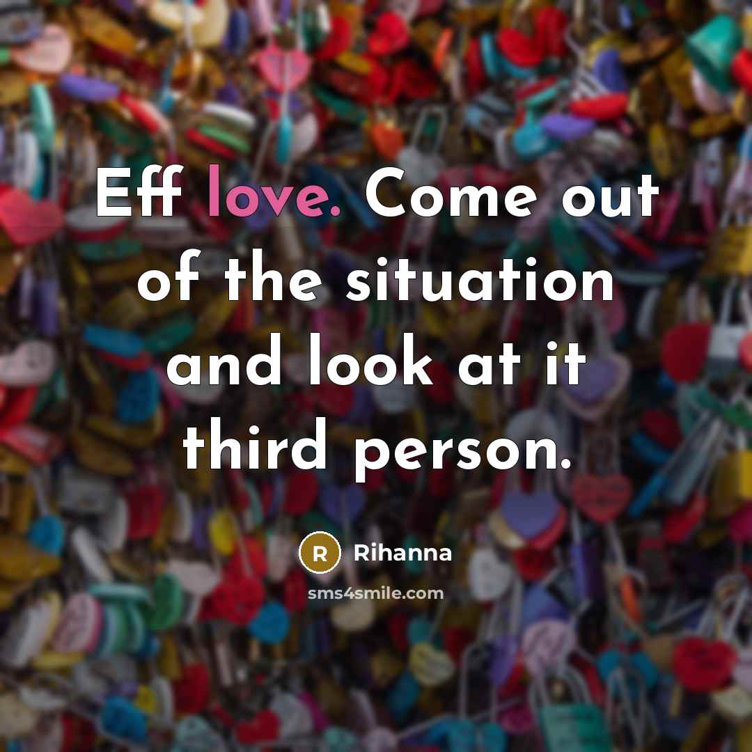 “Eff love. Come out of the situation and look at…” quote by Rihanna