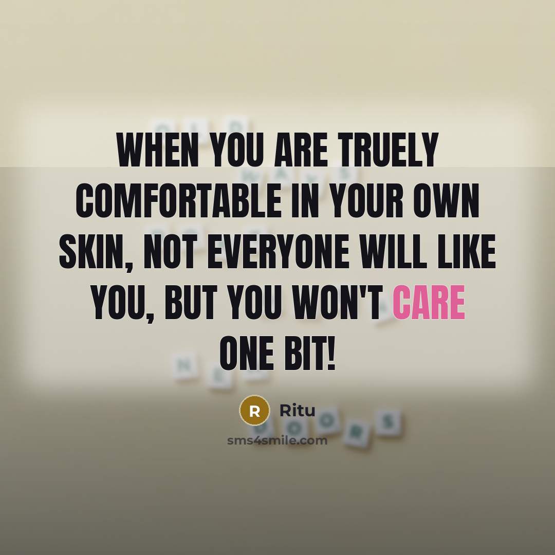 “When you are truely comfortable in your own skin, not everyone will like you, but you won't care one bit!” quote by Ritu