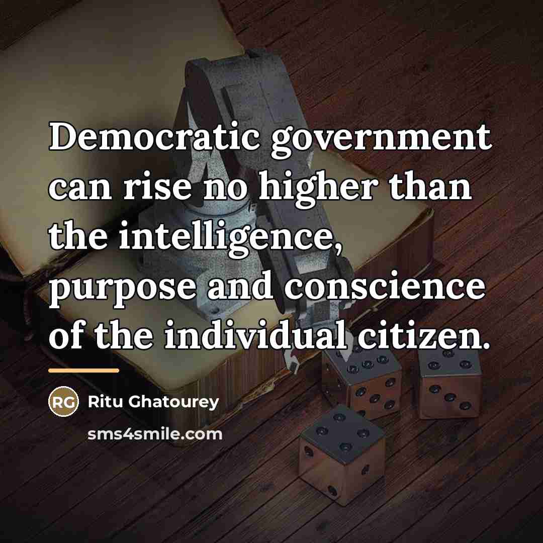“Democratic government can rise no higher than the intelligence, purpose…” quote by Ritu Ghatourey