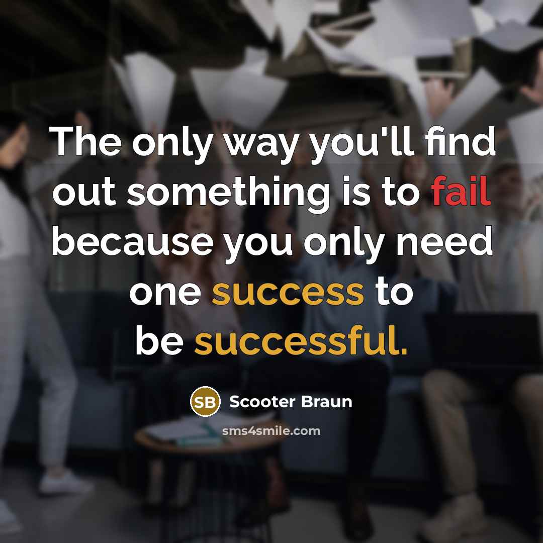 “The only way you'll find out something is to fail because you only need one success to be successful.” quote by Scooter Braun