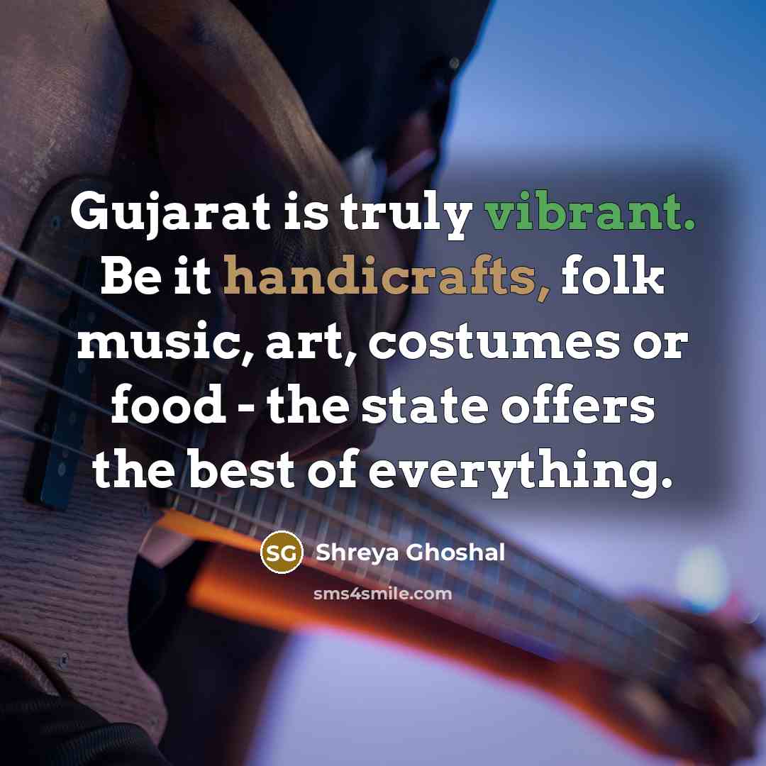 “Gujarat is truly vibrant. Be it handicrafts, folk music, art,…” quote by Shreya Ghoshal
