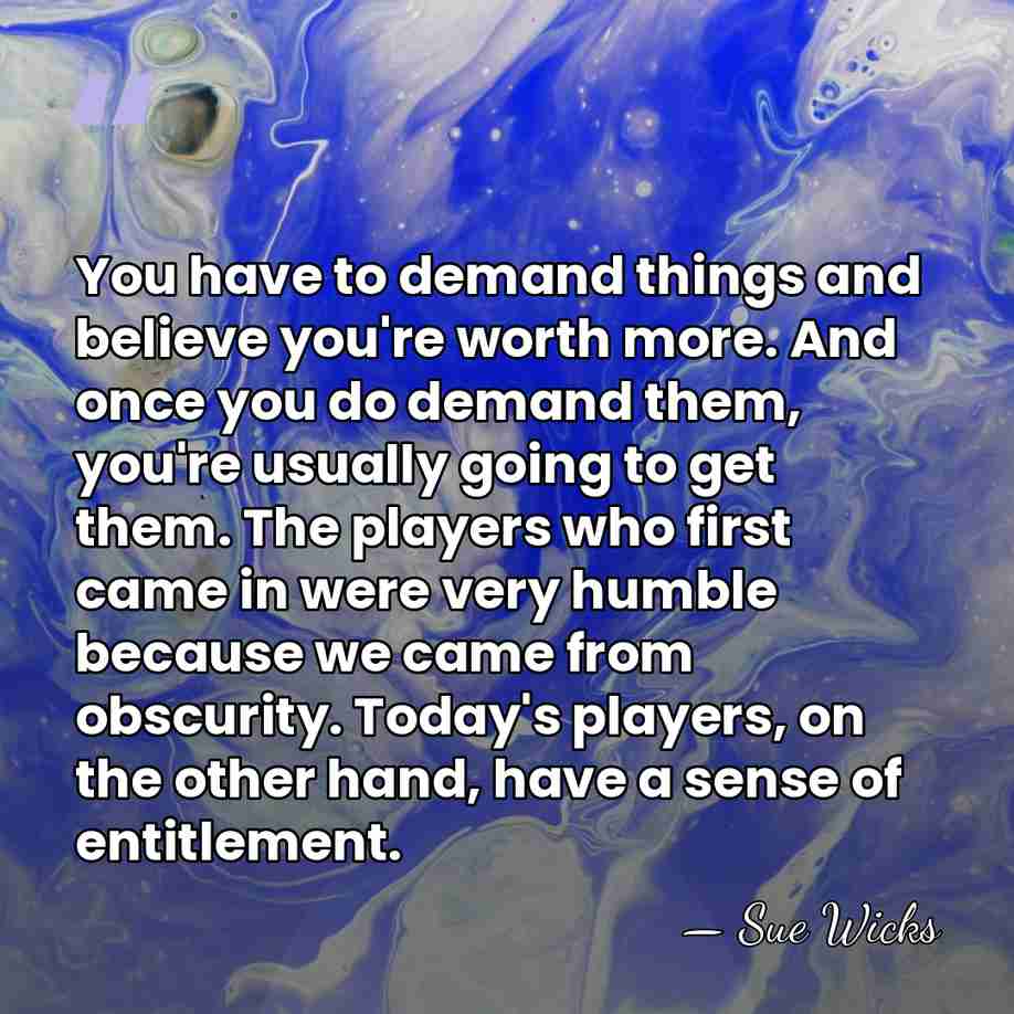 You have to demand things and believe you're worth more. And once&hellip; - Sue Wicks