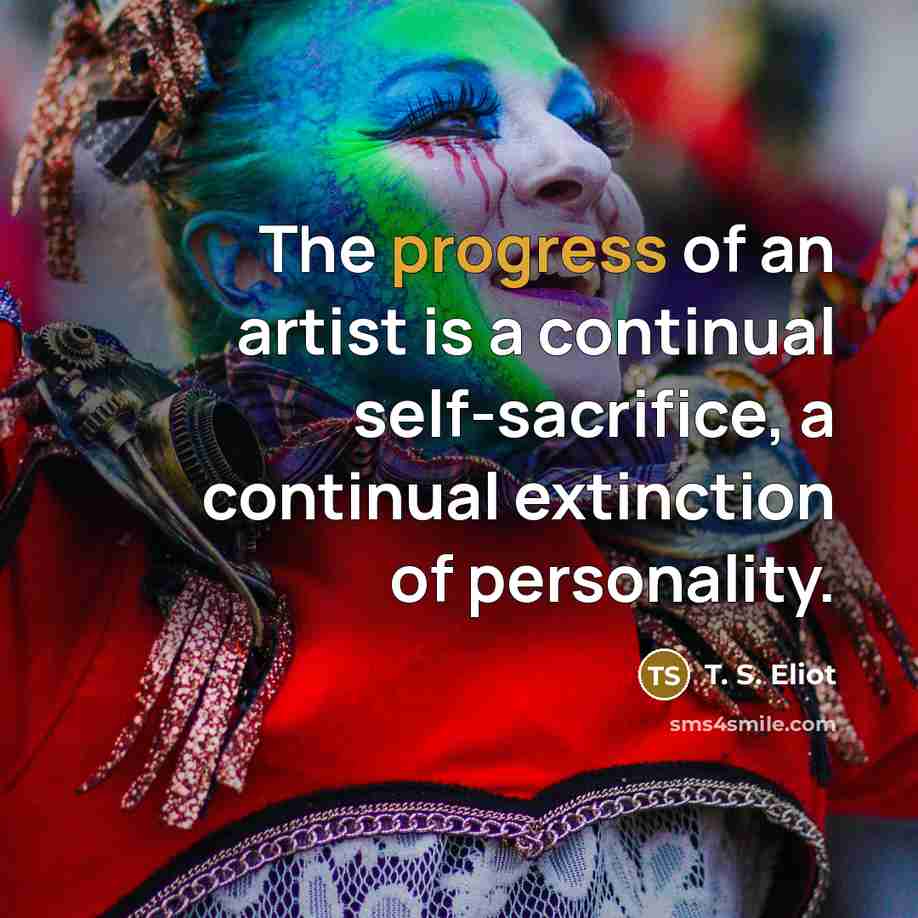 “The progress of an artist is a continual self-sacrifice, a…” quote by T. S. Eliot