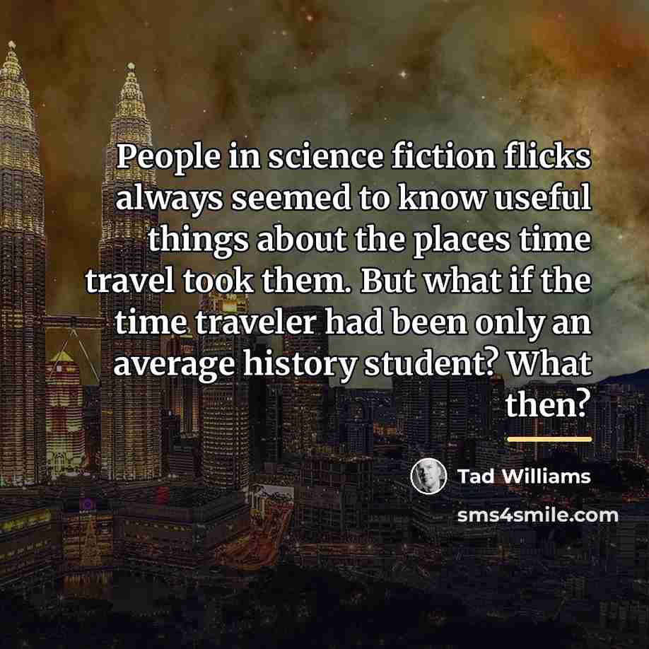 “People in science fiction flicks always seemed to know useful…” quote by Tad Williams