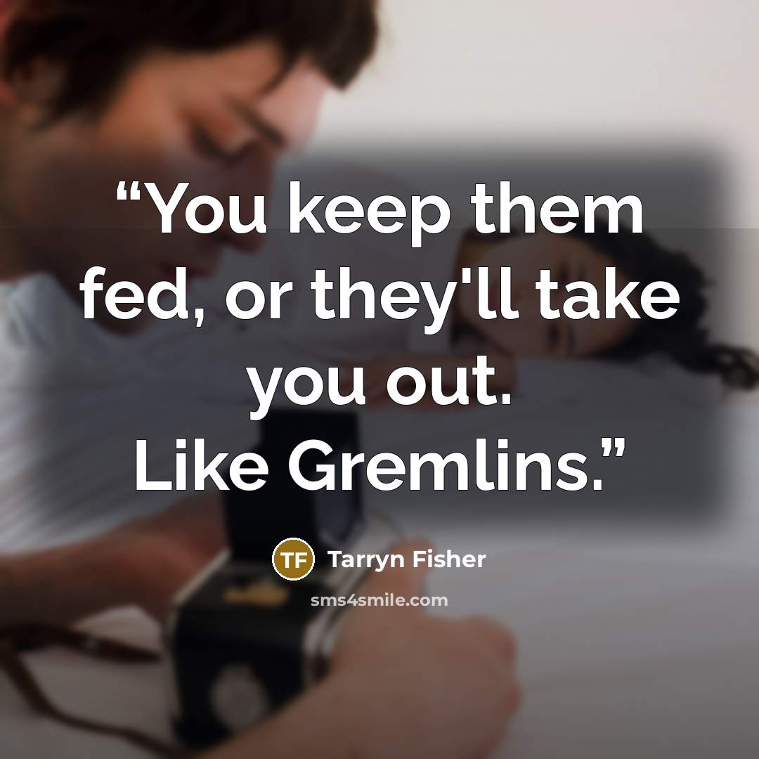 “You keep them fed, or they'll take you out. Like Gremlins.” quote by Tarryn Fisher
