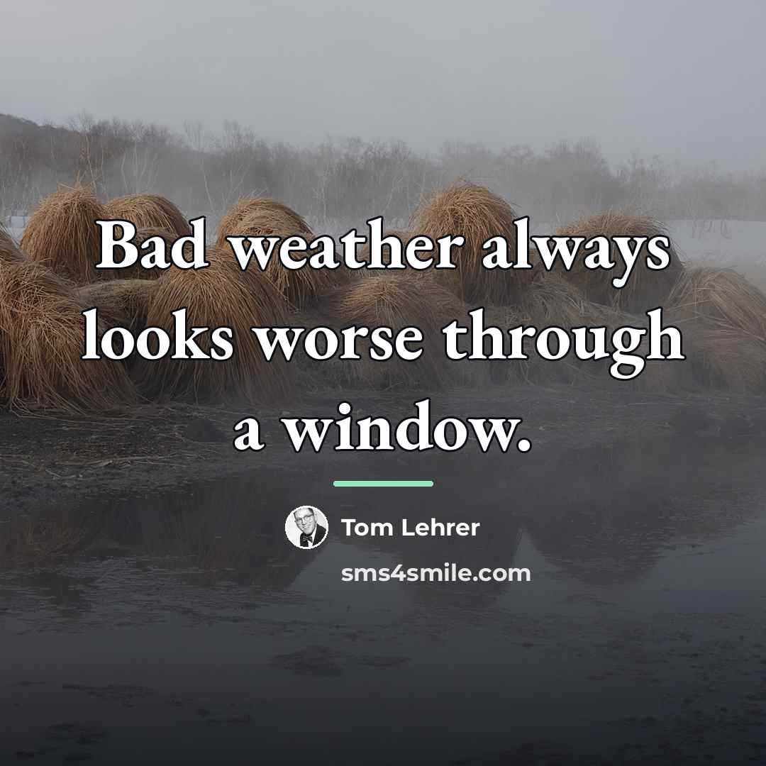 “Bad weather always looks worse through a window.…” quote by Tom Lehrer