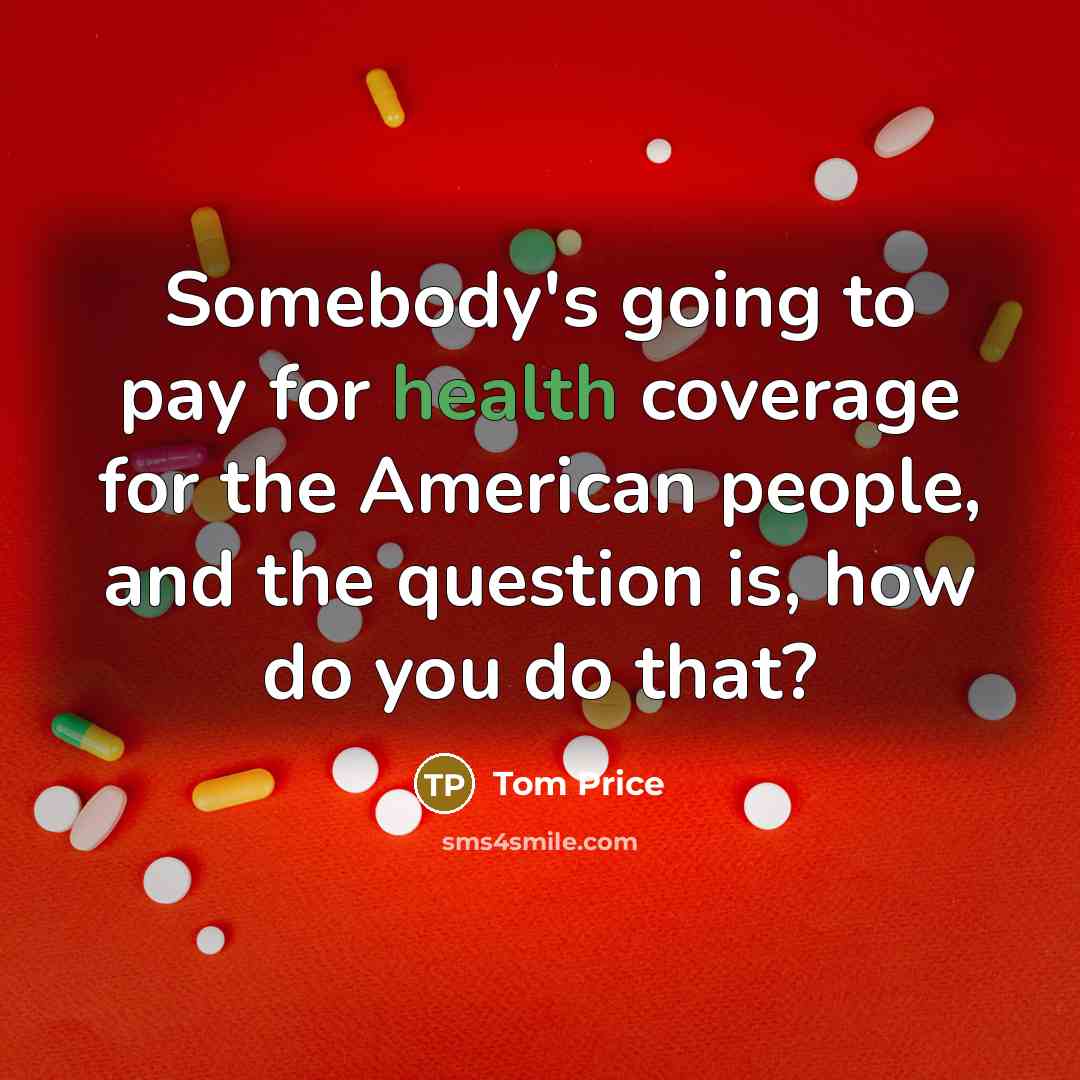 “Somebody's going to pay for health coverage for the American…” quote by Tom Price