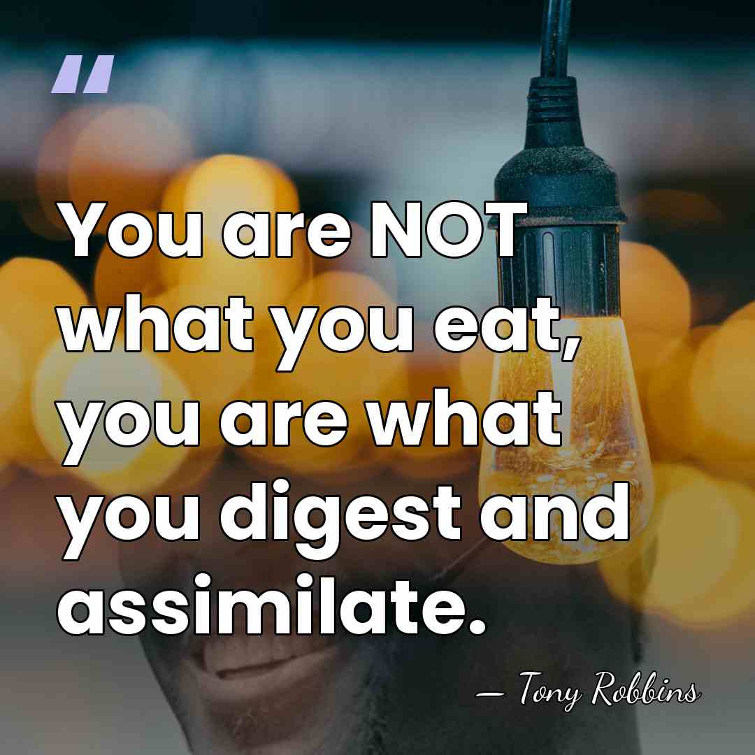 You are NOT what you eat, you are what you digest and&hellip; - Tony Robbins