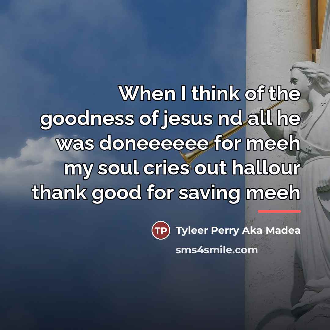 “When I think of the goodness of jesus nd all…” quote by Tyleer Perry Aka Madea