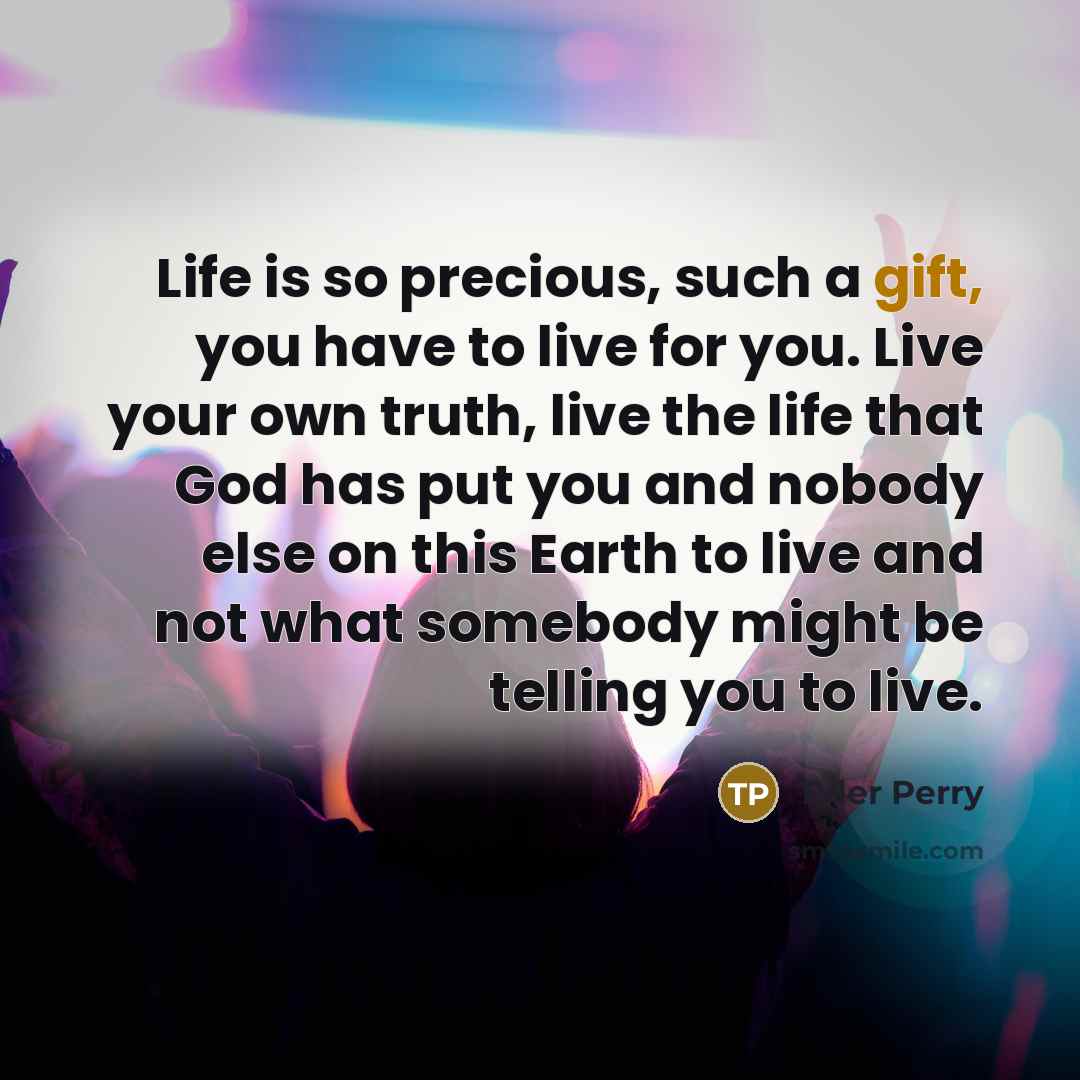 “Life is so precious, such a gift, you have to…” quote by Tyler Perry