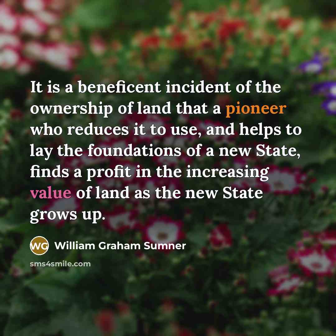 “It is a beneficent incident of the ownership of land…” quote by William Graham Sumner