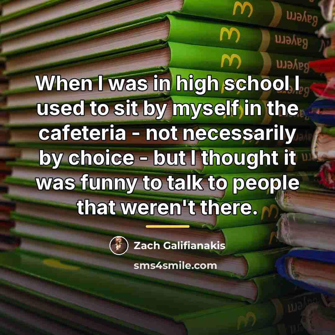 “When I was in high school I used to sit…” quote by Zach Galifianakis