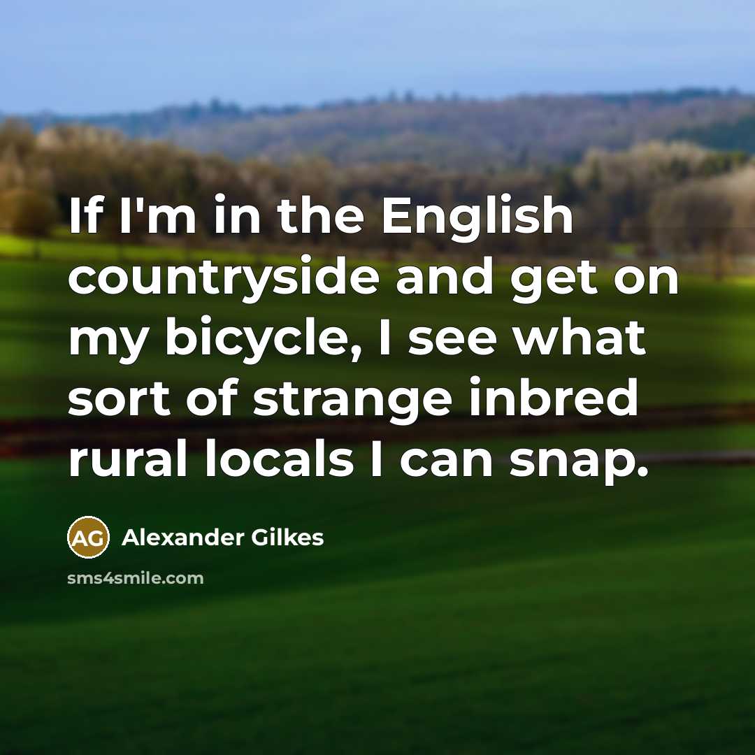 “If I'm in the English countryside and get on my…” quote by Alexander Gilkes